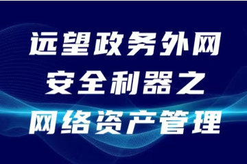 網(wǎng)絡(luò )要安全 “家底”先“摸清”  ——遠望政務(wù)外網(wǎng)安全利器之網(wǎng)絡(luò )資產(chǎn)管理